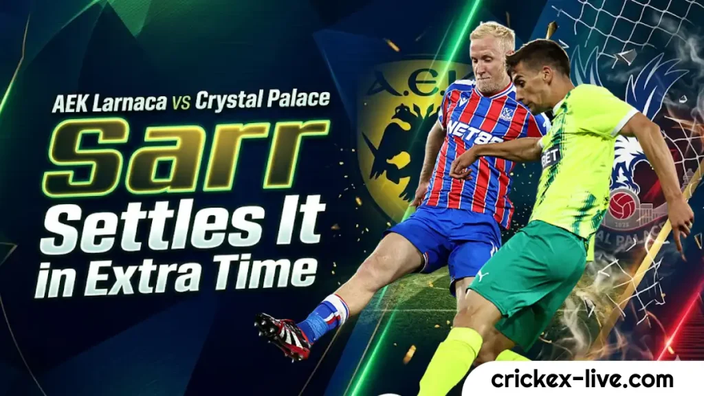 151 AEK Larnaca vs Crystal Palace Sarrs Extra Time Heroics Settle the European Score