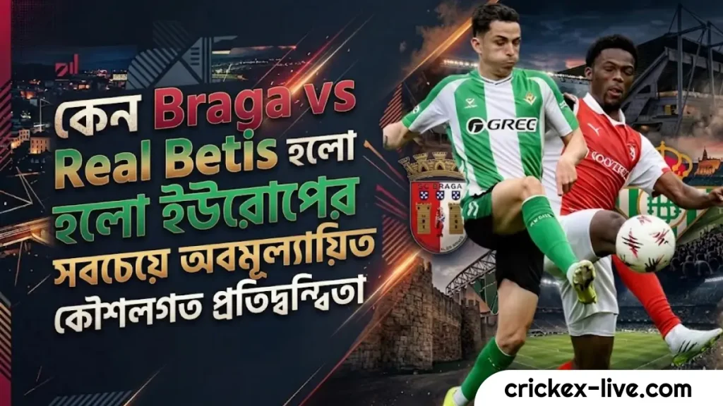 কেন Braga vs Real Betis হলো ইউরোপের সবচেয়ে অবমূল্যায়িত কৌশলগত প্রতিদ্বন্দ্বিতা